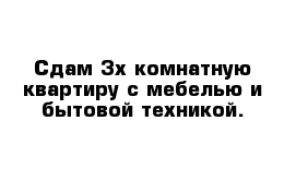 Сдам 3х комнатную квартиру с мебелью и бытовой техникой.